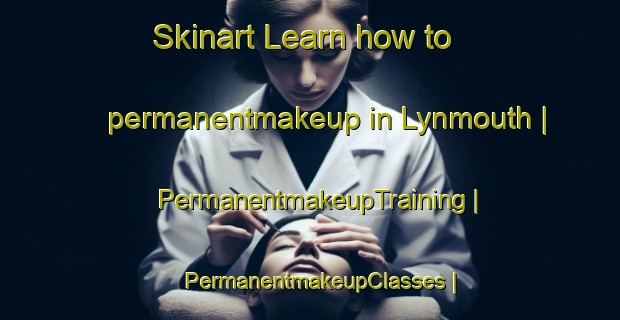 Skinart Learn how to permanentmakeup in Lynmouth | PermanentmakeupTraining | PermanentmakeupClasses | SkinartTraining-New Zealand